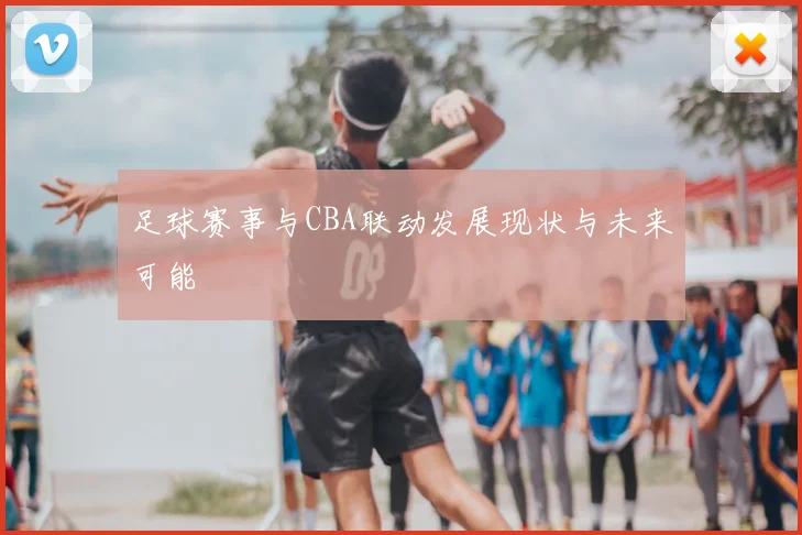 足球赛事与CBA联动发展现状与未来可能