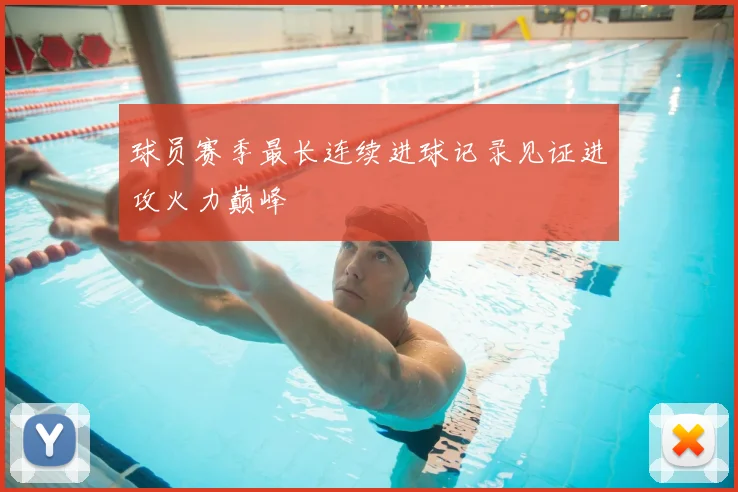 球员赛季最长连续进球记录见证进攻火力巅峰