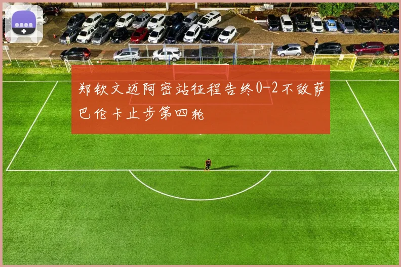 郑钦文迈阿密站征程告终0-2不敌萨巴伦卡止步第四轮