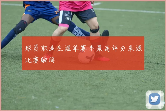 球员职业生涯单赛季最高评分来源比赛瞬间