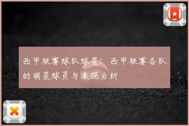 西甲联赛球队球星：西甲联赛各队的明星球员与表现分析
