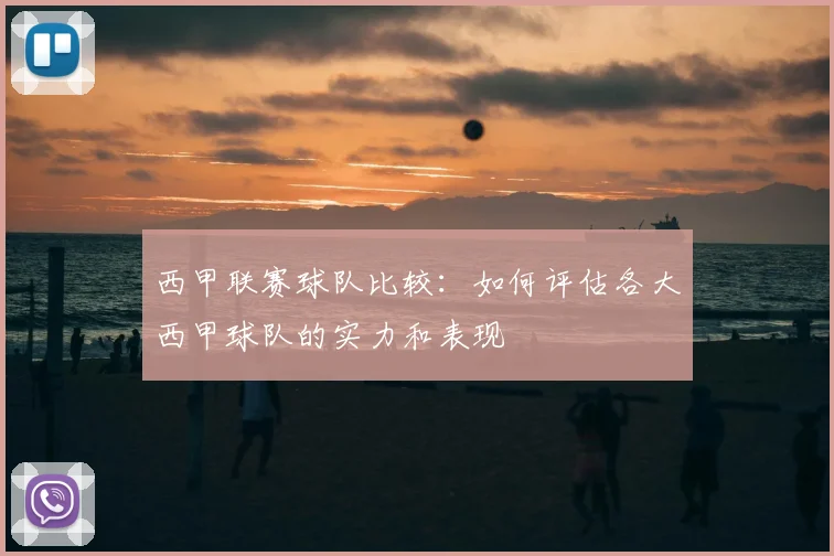 西甲联赛球队比较：如何评估各大西甲球队的实力和表现