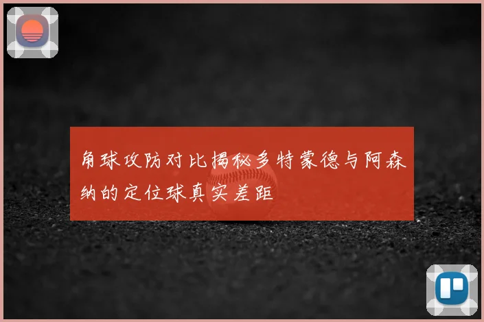角球攻防对比揭秘多特蒙德与阿森纳的定位球真实差距