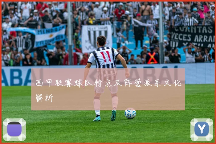 西甲联赛球队特点及阵营派系文化解析