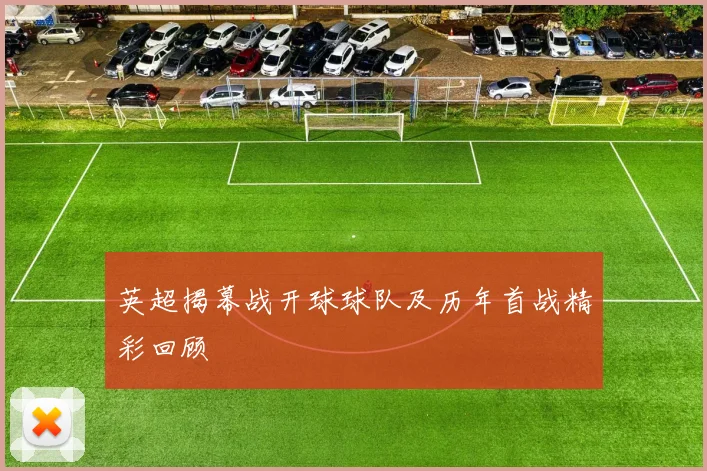 英超揭幕战开球球队及历年首战精彩回顾