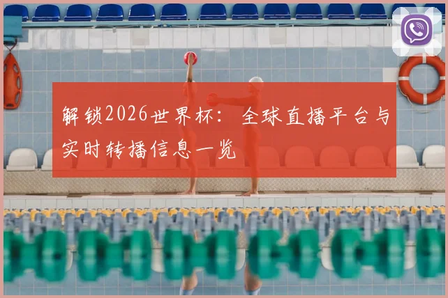 解锁2026世界杯：全球直播平台与实时转播信息一览